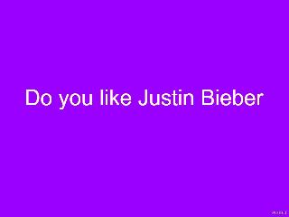 Do you like Justin Bieber Do you like Justin Bieber