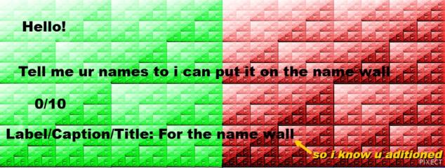 audition/credit to those who do it. if u want to join, post smt on pixcet gallery saying ur name, and name it "for the name wall" for example: Julia; for the name wall. If u auditioning, tysm ur gonna get credit audition/credit to those who do it. if u want to join, post smt on pixcet gallery saying ur name, and name it "for the name wall" for example: Julia; for the name wall. If u auditioning, tysm ur gonna get credit